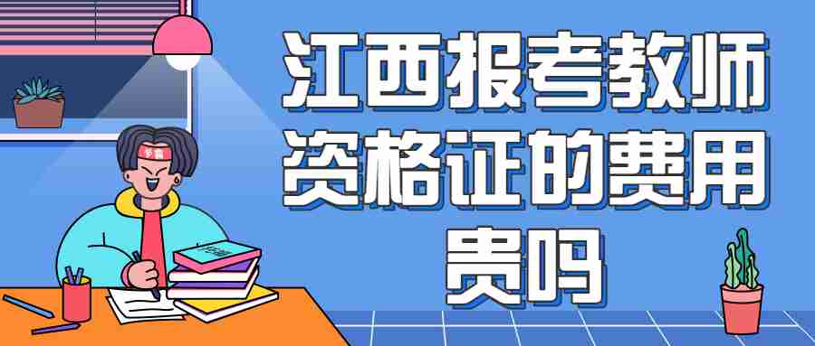 江西報考教師資格證的費用貴嗎