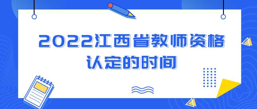 2022江西省教師資格認(rèn)定的時間