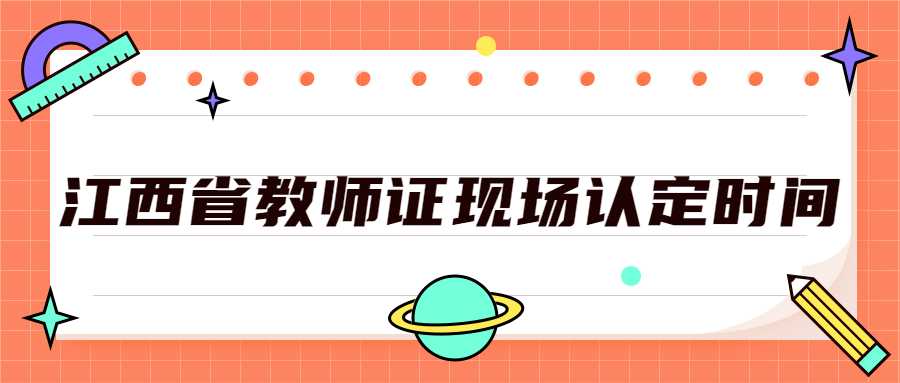 江西省教師證現(xiàn)場認(rèn)定時間