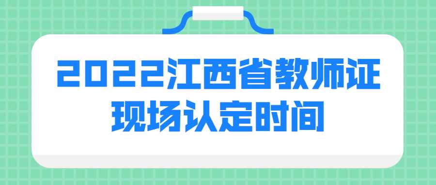 2022江西省教師證現(xiàn)場認(rèn)定時間