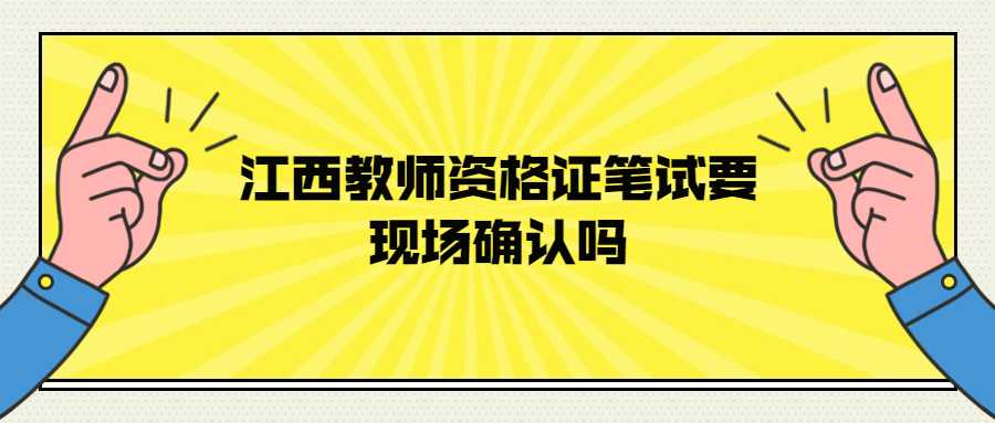 江西教師資格證筆試要現(xiàn)場(chǎng)確認(rèn)嗎