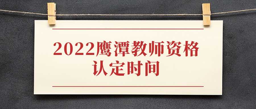 2022鷹潭教師資格認定時間