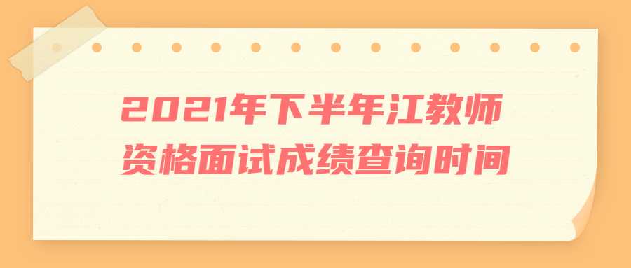 2021年下半年江教師資格面試成績(jī)查詢時(shí)間