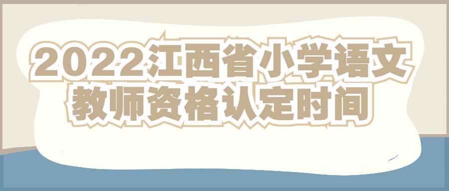 2022江西省小學語文教師資格認定時間