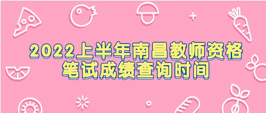 2022上半年南昌教師資格筆試成績查詢時間