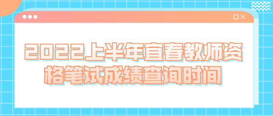 2022上半年宜春教師資格筆試成績查詢時間