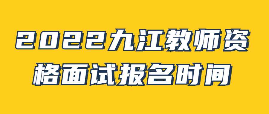 2022九江教師資格面試報名時間