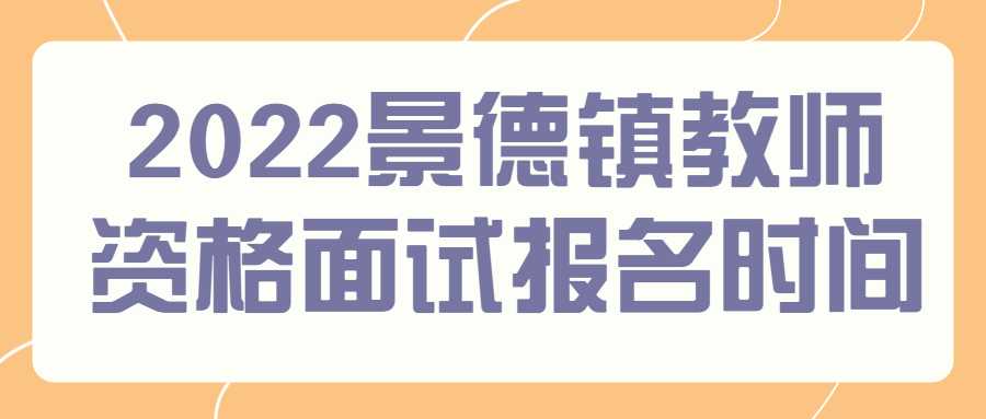 2022景德鎮(zhèn)教師資格面試報名時間