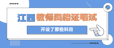 江西教師資格證筆試開設(shè)了哪些科目