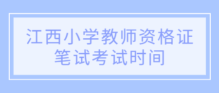 江西小學(xué)教師資格證筆試考試時(shí)間