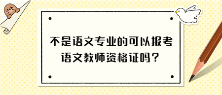 不是語文專業(yè)的可以報考語文教師資格證嗎？